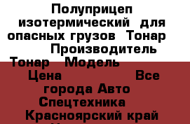 Полуприцеп изотермический (для опасных грузов) Тонар 974603 › Производитель ­ Тонар › Модель ­ 974 603 › Цена ­ 2 590 000 - Все города Авто » Спецтехника   . Красноярский край,Норильск г.